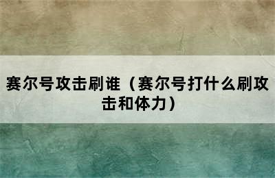 赛尔号攻击刷谁（赛尔号打什么刷攻击和体力）