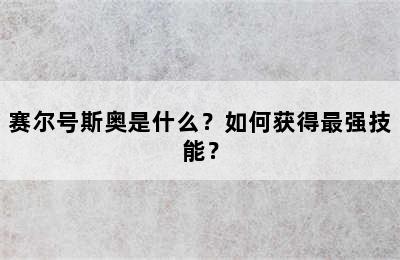 赛尔号斯奥是什么？如何获得最强技能？