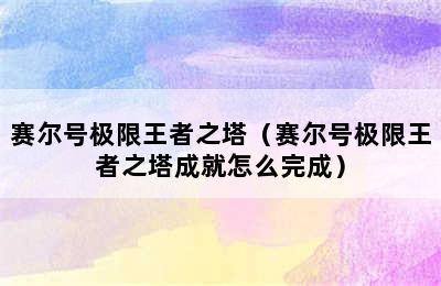 赛尔号极限王者之塔（赛尔号极限王者之塔成就怎么完成）