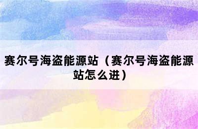 赛尔号海盗能源站（赛尔号海盗能源站怎么进）