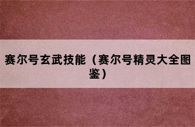 赛尔号玄武技能（赛尔号精灵大全图鉴）