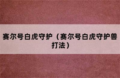 赛尔号白虎守护（赛尔号白虎守护兽打法）