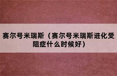 赛尔号米瑞斯（赛尔号米瑞斯进化受阻症什么时候好）