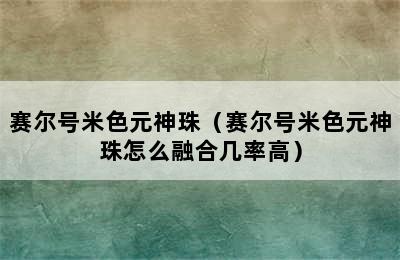 赛尔号米色元神珠（赛尔号米色元神珠怎么融合几率高）