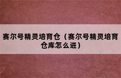 赛尔号精灵培育仓（赛尔号精灵培育仓库怎么进）