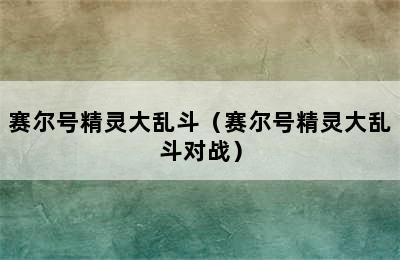 赛尔号精灵大乱斗（赛尔号精灵大乱斗对战）