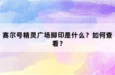 赛尔号精灵广场脚印是什么？如何查看？