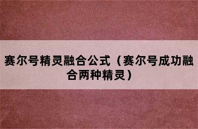 赛尔号精灵融合公式（赛尔号成功融合两种精灵）