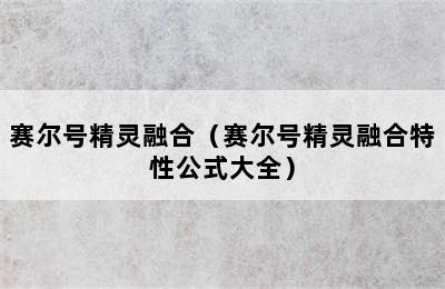 赛尔号精灵融合（赛尔号精灵融合特性公式大全）