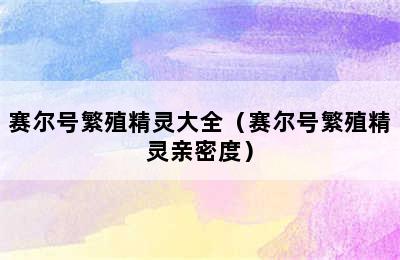 赛尔号繁殖精灵大全（赛尔号繁殖精灵亲密度）