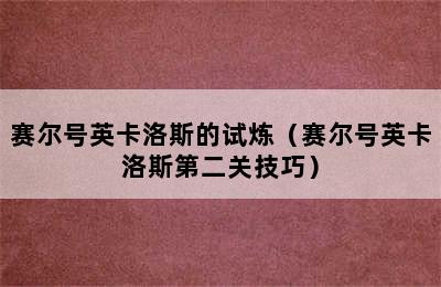 赛尔号英卡洛斯的试炼（赛尔号英卡洛斯第二关技巧）