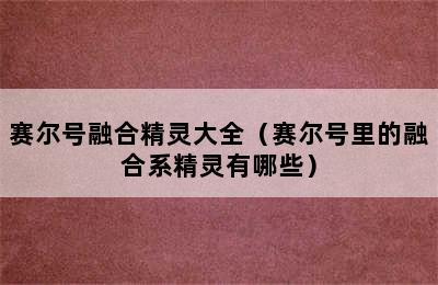 赛尔号融合精灵大全（赛尔号里的融合系精灵有哪些）