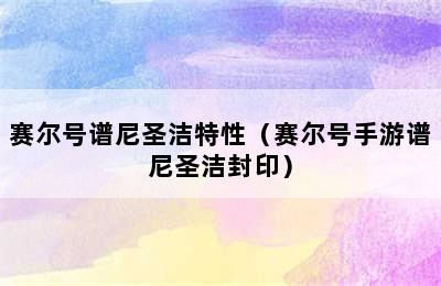 赛尔号谱尼圣洁特性（赛尔号手游谱尼圣洁封印）