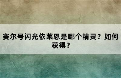 赛尔号闪光依莱恩是哪个精灵？如何获得？