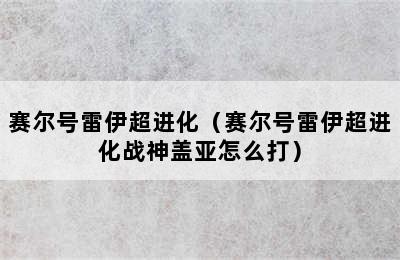 赛尔号雷伊超进化（赛尔号雷伊超进化战神盖亚怎么打）