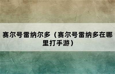 赛尔号雷纳尔多（赛尔号雷纳多在哪里打手游）