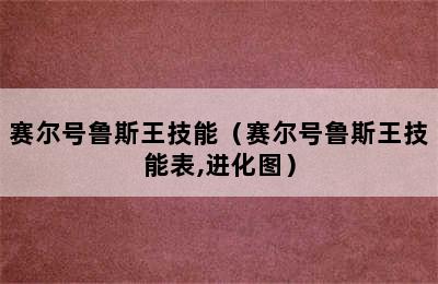 赛尔号鲁斯王技能（赛尔号鲁斯王技能表,进化图）