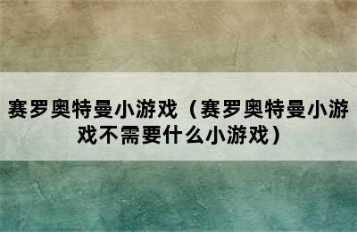 赛罗奥特曼小游戏（赛罗奥特曼小游戏不需要什么小游戏）