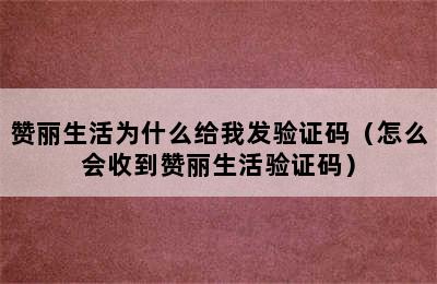 赞丽生活为什么给我发验证码（怎么会收到赞丽生活验证码）