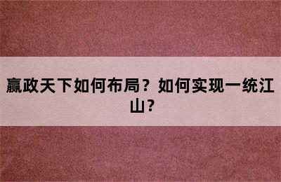 赢政天下如何布局？如何实现一统江山？