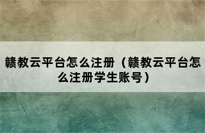 赣教云平台怎么注册（赣教云平台怎么注册学生账号）