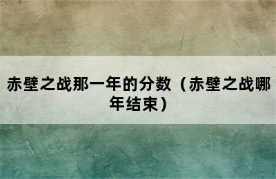 赤壁之战那一年的分数（赤壁之战哪年结束）