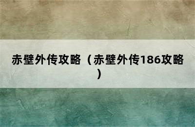 赤壁外传攻略（赤壁外传186攻略）