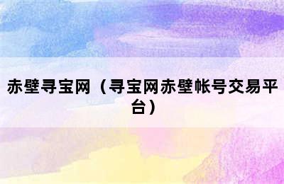 赤壁寻宝网（寻宝网赤壁帐号交易平台）