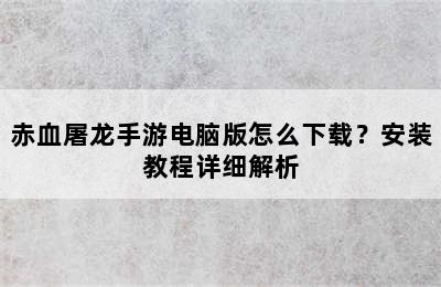 赤血屠龙手游电脑版怎么下载？安装教程详细解析