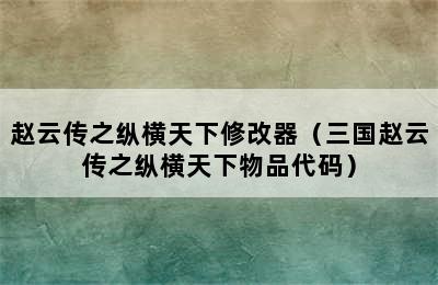 赵云传之纵横天下修改器（三国赵云传之纵横天下物品代码）