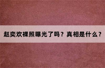 赵奕欢裸照曝光了吗？真相是什么？