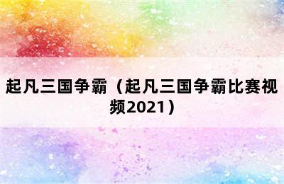 起凡三国争霸（起凡三国争霸比赛视频2021）