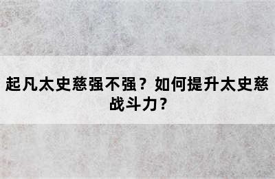 起凡太史慈强不强？如何提升太史慈战斗力？