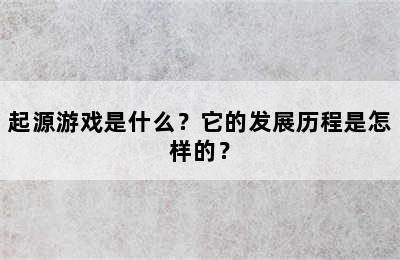 起源游戏是什么？它的发展历程是怎样的？