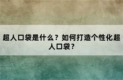 超人口袋是什么？如何打造个性化超人口袋？