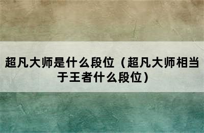 超凡大师是什么段位（超凡大师相当于王者什么段位）