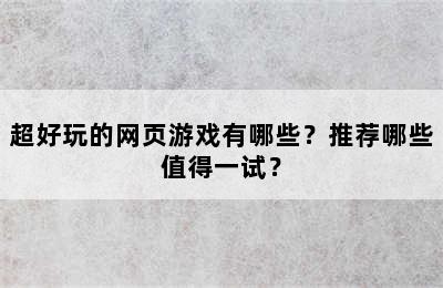 超好玩的网页游戏有哪些？推荐哪些值得一试？