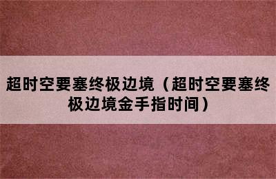 超时空要塞终极边境（超时空要塞终极边境金手指时间）