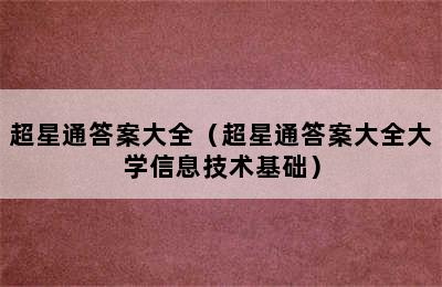 超星通答案大全（超星通答案大全大学信息技术基础）