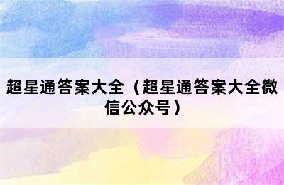 超星通答案大全（超星通答案大全微信公众号）