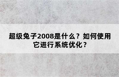 超级兔子2008是什么？如何使用它进行系统优化？