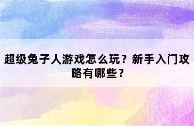 超级兔子人游戏怎么玩？新手入门攻略有哪些？