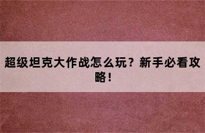 超级坦克大作战怎么玩？新手必看攻略！