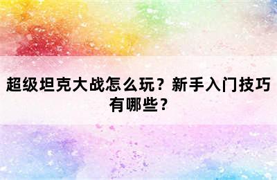 超级坦克大战怎么玩？新手入门技巧有哪些？