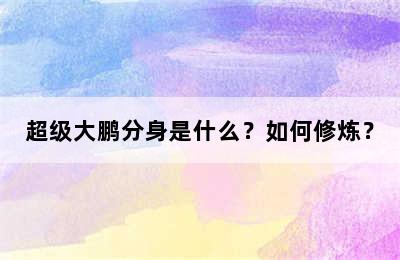 超级大鹏分身是什么？如何修炼？