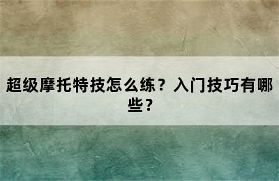 超级摩托特技怎么练？入门技巧有哪些？