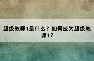 超级教师1是什么？如何成为超级教师1？