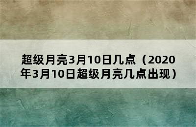 超级月亮3月10日几点（2020年3月10日超级月亮几点出现）