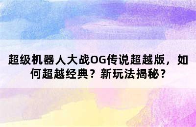 超级机器人大战OG传说超越版，如何超越经典？新玩法揭秘？