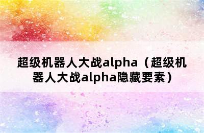 超级机器人大战alpha（超级机器人大战alpha隐藏要素）